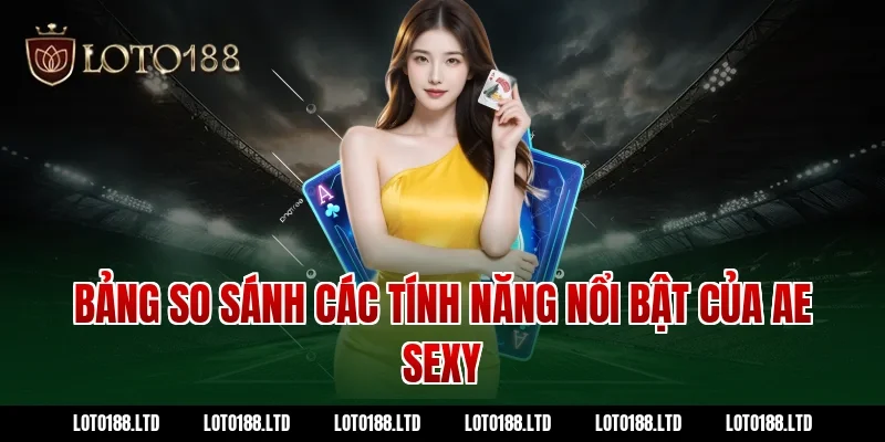 Bảng so sánh các tính năng nổi bật của AE Sexy tại Loto188