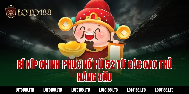 Bí Kíp Chinh Phục Nổ Hũ 52 Từ Các Cao Thủ Hàng Đầu Loto188