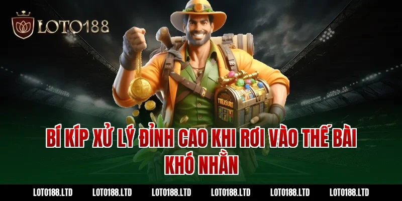 Bí kíp xử lý đỉnh cao khi rơi vào thế bài khó nhằn tại Loto188