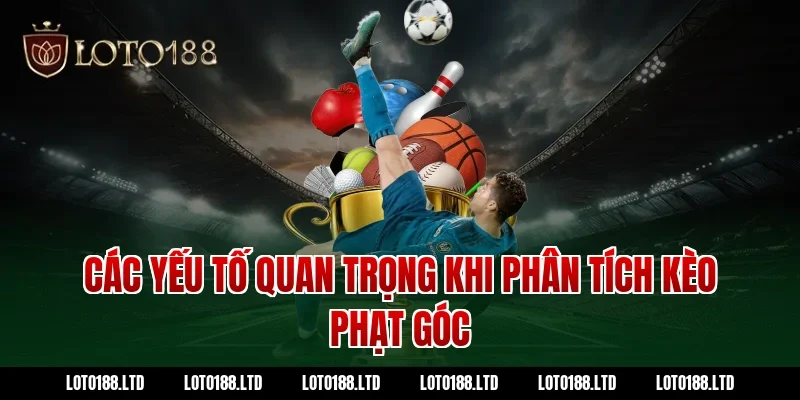 Các yếu tố quan trọng khi phân tích kèo phạt góc Loto188