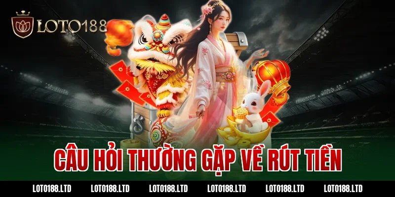 Câu hỏi thường gặp về rút tiền Loto188