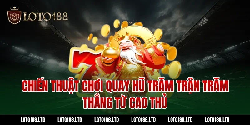 Chiến thuật chơi quay hũ trăm trận trăm thắng từ cao thủ Loto188
