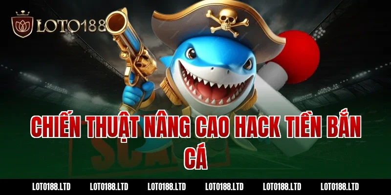 Chiến thuật nâng cao hack tiền bắn cá loto188