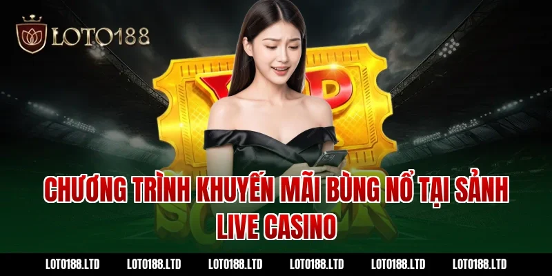 Chương trình khuyến mãi bùng nổ tại sảnh Live Casino Loto188