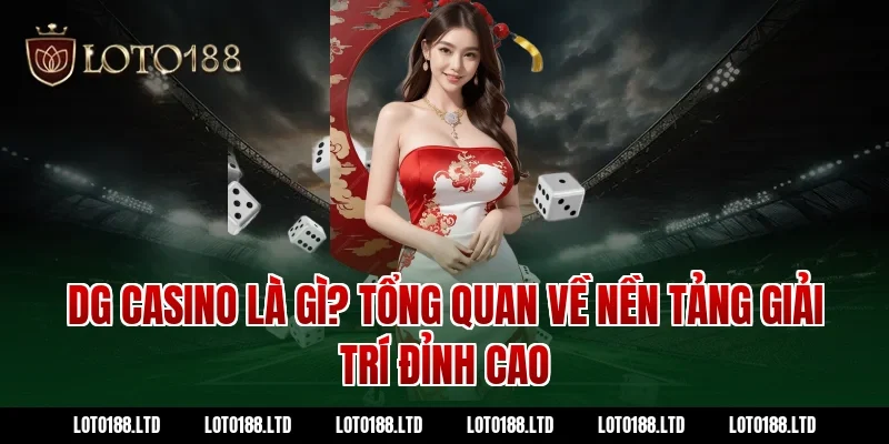DG Casino Là Gì? Tổng Quan Về Nền Tảng Giải Trí Đỉnh Cao Loto188