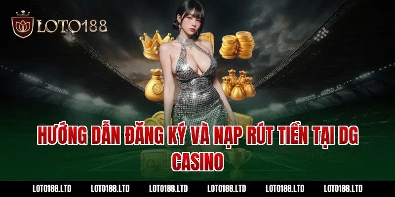 Hướng Dẫn Đăng Ký Và Nạp Rút Tiền Tại DG Casino Loto188