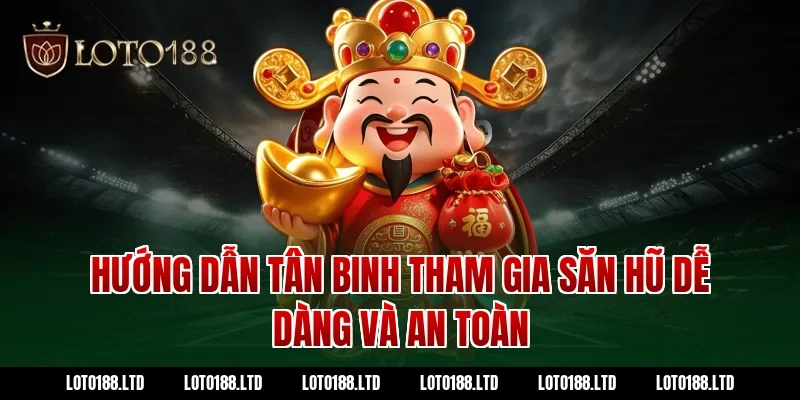 Hướng dẫn tân binh tham gia săn hũ dễ dàng và an toàn tại Loto188