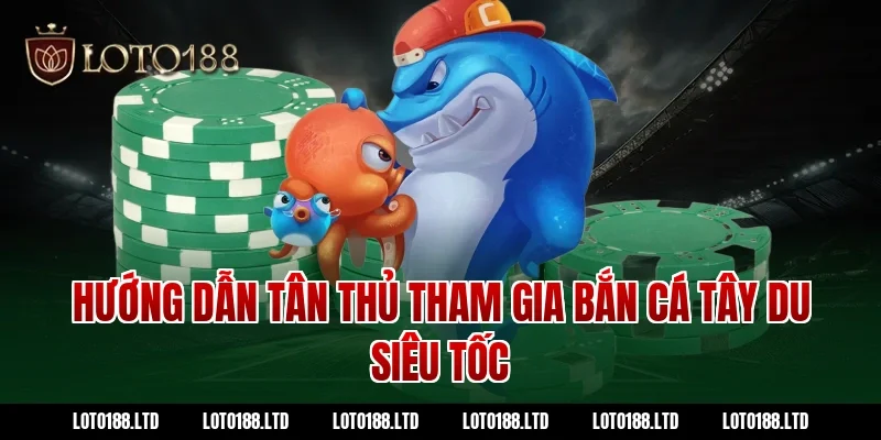 Hướng dẫn tân thủ Loto188 tham gia bắn cá tây du siêu tốc