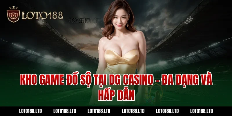 Kho Game Đồ Sộ Tại DG Casino Loto188 – Đa Dạng Và Hấp Dẫn