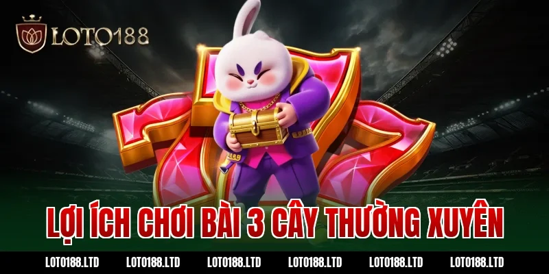 Lợi ích chơi bài 3 cây thường xuyên tại Loto188