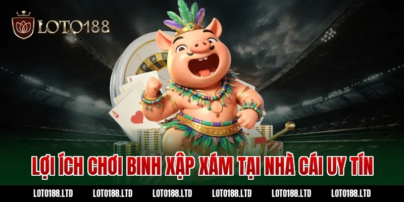 Lợi ích chơi binh xập xám tại nhà cái uy tín Loto188