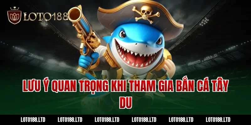 Lưu ý quan trọng khi tham gia bắn cá tây du tại Loto188