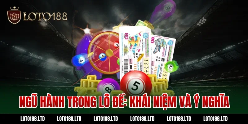 Ngũ hành trong lô đề Loto188: Khái niệm và ý nghĩa