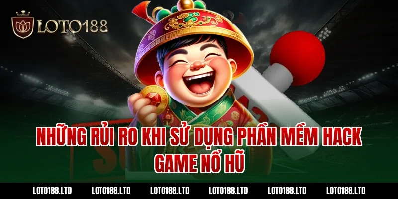 Những rủi ro khi sử dụng phần mềm hack game nổ hũ Loto188