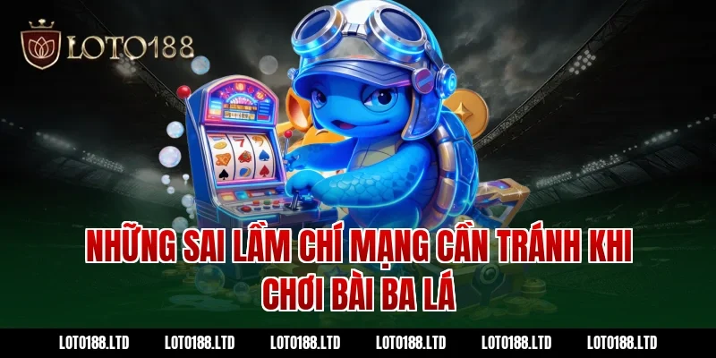 Những sai lầm chí mạng cần tránh khi chơi bài ba lá tại Loto188