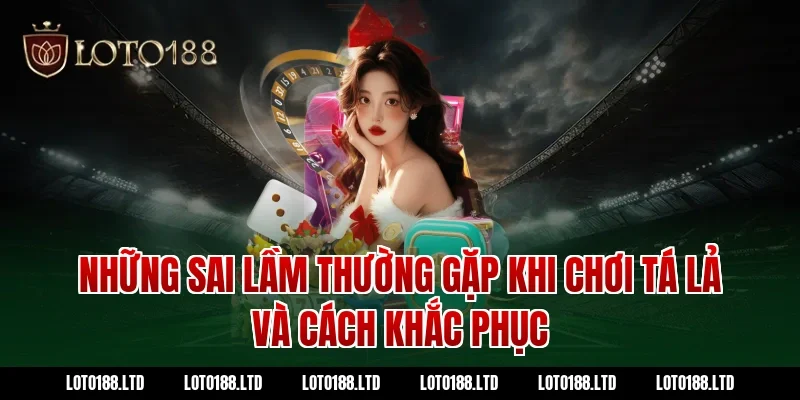 Những sai lầm thường gặp khi chơi tá lả Loto188 và cách khắc phục