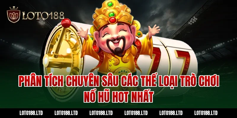 Phân tích chuyên sâu các thể loại trò chơi nổ hũ hot nhất tại Loto188 