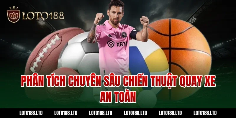 Phân tích chuyên sâu chiến thuật quay xe an toàn tại Loto188