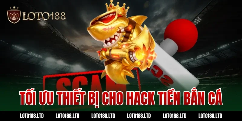 Tối ưu thiết bị cho hack tiền bắn cá loto188