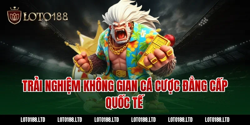 Trải nghiệm không gian cá cược đẳng cấp quốc tế Loto188