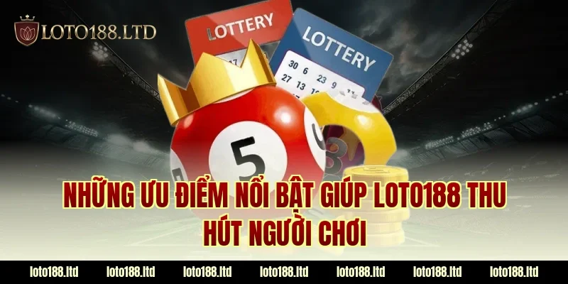 Những ưu điểm nổi bật giúp LOTO188 thu hút người chơi