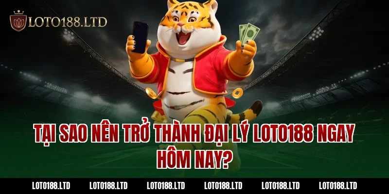 Tại Sao Nên Trở Thành Đại Lý Loto188 Ngay Hôm Nay?